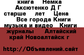  книга   “Немка“ Аксютенко Д.Г.  старше 18 лет. › Цена ­ 100 - Все города Книги, музыка и видео » Книги, журналы   . Алтайский край,Новоалтайск г.